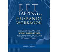 EFT Tapping For Husbands Workbook: Overcome Stress and Anger Without Sharing Feelings With Simple Emotional Freedom Technique Exercises