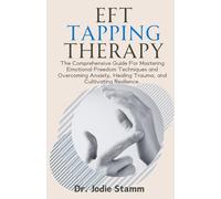 EFT Tapping Therapy: The Comprehensive Guide For Mastering Emotional Freedom Techniques and Overcoming Anxiety, Healing Trauma, and Cultivating Resilience.