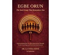 Egbe Orun: the Soul Group That Remembers You: Understanding Your Pre-Birth Agreements Through Yoruba Cosmology and Universal Consciousness