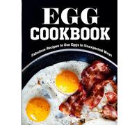 Egg Cookbook: Fabulous Recipes To Use Eggs In Unexpected Ways