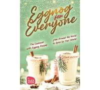 Eggnog for Everyone: The Cookbook with Eggnog Recipes from Around the World to Spice Up Your Winter