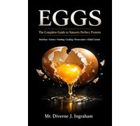 EGGS: The Complete Guide to Nature’s Perfect Protein: Nutrition, Science, Farming, Cooking, Preservation & Global Egg Cuisine