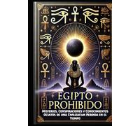Egipto Prohibido: Misterios, Conspiraciones y Conocimientos Ocultos de una Civilización Perdida en el Tiempo