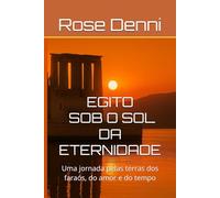 EGITO - SOB O SOL DA ETERNIDADE: Uma jornada pelas terras dos faraós, do amor e do tempo (Entre nós e o mundo)