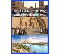 EGITTO DEFINITIVO GUIDA DI VIAGGIO 2026: Il tuo manuale completo di storia, cultura e avventura