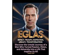 Eglas Impact, Triumph, Inspiration, Legacy, Transformation: Discover the Untold Journey of a Man Who Turned Passion, Vision, and Adversity Into a Life That Inspires Us All