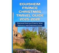 Eguisheim France Christmas Travel Guide 2025-2026: Discover Fairytale Streets, Wine Festivals, and Christmas Lights (Winter and Christmas 2025-2026 Travel Guide and Vacation Book)