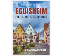 EGUISHEIM GUÍA DE VIAJE 2026