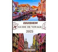 Eguisheim Guide de voyage 2025: Vin, patrimoine et rues de contes de fées : découvrez les ruelles médiévales, les traditions alsaciennes et les vignobles pittoresques