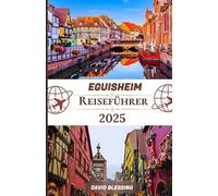 Eguisheim Reiseführer 2025: Wein, Kulturerbe und Märchenstraßen: Entdecken Sie mittelalterliche Gassen, elsässische Traditionen und malerische Weinberge