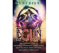 Egun: The Ultimate Guide to Ancestral Veneration, Spirit Guides, Odun Egungun, Reincarnation, and Yoruba Spirituality