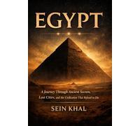 EGYPT: A Journey Through Ancient Secrets, Lost Cities, and the Civilization That Refused to Die. A Guide to Egypt Region by Region.