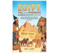 Egypt: Fall of the Pharaohs A Complete History for kids: Stories of Courage, Wisdom, and Triumph That Shaped the Land of the Pyramids, Featuring ... (Kids Fun, History and Educational books)