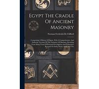 Egypt The Cradle Of Ancient Masonry: Comprising A History Of Egypt, With A Comprehensive And Authentic Account Of The Antiquity Of Masonry, Resulting ... Research In India, Persia, Syria And The