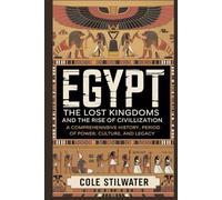 Egypt: The Lost Kingdoms and the Rise of Civilization: From the First Dynasties to the Late Period A Comprehensive History of Power, Culture, and Legacy