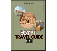 EGYPT TRAVEL GUIDE 2026: Egypt 2026: A Journey Through Timeless Wonders, Thriving Culture & Untamed Beauty - Your Ultimate Guide to Adventure, Heritage, and Discovery
