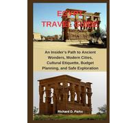 EGYPT TRAVEL GUIDE: An Insider’s Path to Ancient Wonders, Modern Cities, Cultural Etiquette, Budget Planning, and Safe Exploration