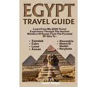 EGYPT TRAVEL GUIDE: Learn From my 2026 Travel Experience Through the Ancient Wonders Of Egypt, From the Pyramid of Giza to Zamalek, Cairo, Luxor, Aswan, Alexandria, Sharm El Sheikh, Hurghada