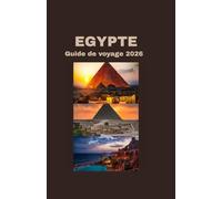 EGYPTE GUIDE DE VOYAGE 2026: À la découverte de l’histoire, de la culture et de la beauté de l’Égypte