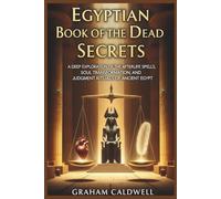 Egyptian Book of the Dead Secrets: A Deep Exploration of the Afterlife Spells, Soul Transformation, and Judgment Rituals of Ancient Egypt
