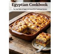 Egyptian Cookbook: The True Taste of Egypt: 50 Unmodified Traditional Recipes