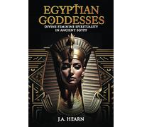 Egyptian Goddesses: Divine Feminine Spirituality in Ancient Egypt