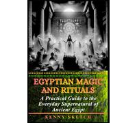 Egyptian Magic and Rituals: A Practical Guide to the Everyday Supernatural of Ancient Egypt (History of Egypt)
