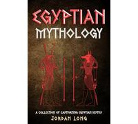 Egyptian Mythology: A Collection of Captivating Egyptian Myths