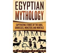 Egyptian Mythology: Captivating Stories of the Gods, Goddesses, Monsters and Mortals: Volume 2 (Norse Mythology - Egyptian Mythology - Greek Mythology)