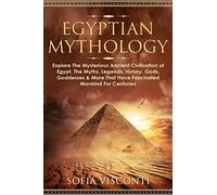 Egyptian Mythology: Explore The Mysterious Ancient Civilisation of Egypt, The Myths, Legends, History, Gods, Goddesses & More That Have Fascinated ... Legends, History, Gods, Goddesses & More