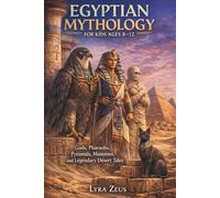 EGYPTIAN MYTHOLOGY FOR KIDS AGES 8-12: Gods, Pharaohs, Pyramids, Mummies, and Legendary Desert Tales