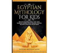 Egyptian Mythology For Kids: Discover Fascinating History, Facts, Gods, Goddesses, Bedtime Stories, Pharaohs, Pyramids, Mummies & More from Ancient Egypt