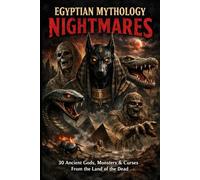 Egyptian Mythology Nightmares: 30 Ancient Gods, Monsters & Curses from the Land of the Dead