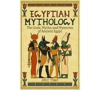 Egyptian Mythology: The Gods, Myths, and Mysteries of Ancient Egypt
