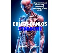 Ehlers-Danlos Syndrome: A Comprehensive Guide to Unraveling, Understanding, Managing and Thriving with EDS