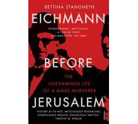 Eichmann before Jerusalem: The Unexamined Life of a Mass Murderer