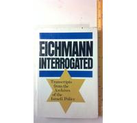 Eichmann Interrogated: Transcripts from the Archives of the Israeli Police