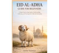 Eid Al-Adha Guide For Beginners: A Simple Step-by-Step Guide to Understanding, Celebrating, and Practicing Eid al-Adha with Faith and Joy.