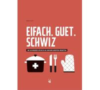 Eifach. Guet. Schwiz.: Die Schweizer Küche in 64 unkomplizierten Rezepten