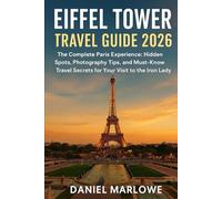 Eiffel Tower Travel Guide 2026: The Complete Paris Experience: Hidden Spots, Photography Tips, and Must-Know Travel Secrets for Your Visit to the Iron Lady