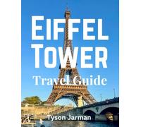 Eiffel Tower Travel Guide: Explore the Beauty, History, and Stunning Views of Paris’s Iconic Landmark