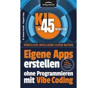 Eigene Apps erstellen ohne Programmieren mit Vibe Coding: Zur kostenlosen App - mit einfachem Prompting (KI in 45 Minuten - Künstliche Intelligenz clever nutzen)