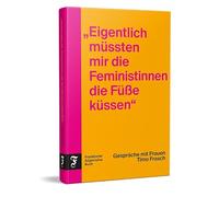 "Eigentlich müssten mir die Feministinnen die Füße küssen": Gespräche mit Frauen