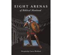 Eight Arenas of Biblical Manhood: Discipleship Course Workbook
