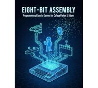 Eight-Bit Assembly: Programming Classic Games For Colecovision & Adam