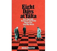 Eight Days at Yalta: How Churchill, Roosevelt and Stalin Shaped the Post-War World