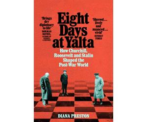 Eight Days at Yalta : How Churchill, Roosevelt and Stalin Shaped the Post-War World