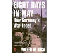 Eight Days in May : How Germany's War Ended