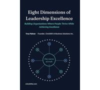 Eight Dimensions of Leadership Excellence: Building Organizations Where People Thrive While Achieving Excellence