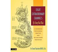 Eight Extraordinary Channels - Qi Jing Ba Mai: A Handbook for Clinical Practice and Nei Dan Inner Meditation